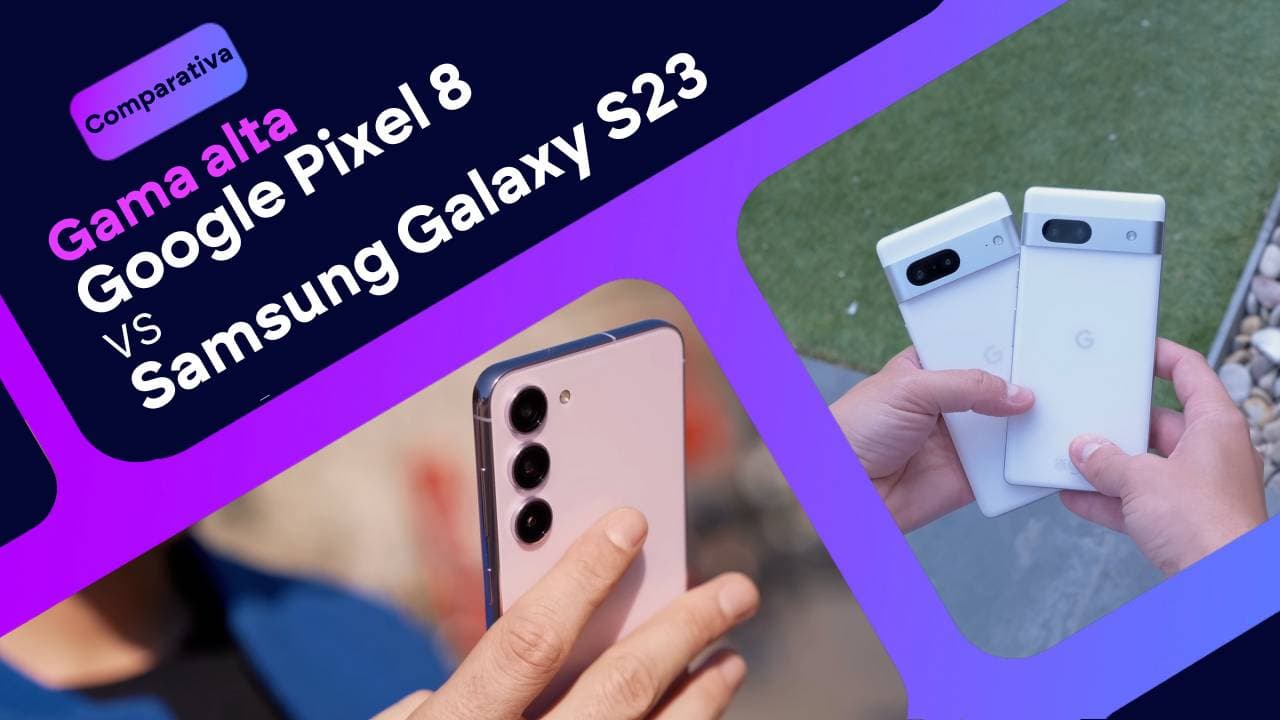 Google Pixel 8 vs Samsung Galaxy S23: ¿cuál es mejor?